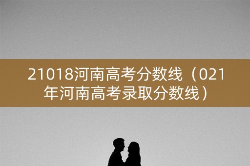21018河南高考分数线（021年河南高考录取分数线）