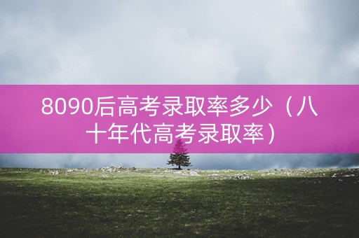 8090后高考录取率多少（八十年代高考录取率）