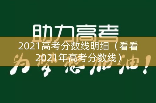2021高考分数线明细（看看2021年高考分数线）