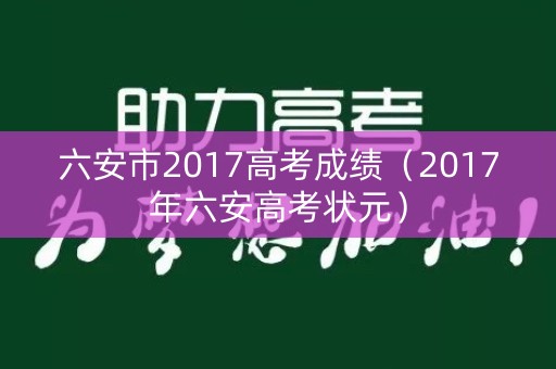 六安市2017高考成绩（2017年六安高考状元）