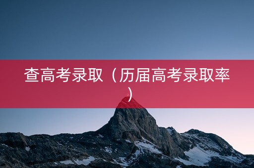 查高考录取（历届高考录取率）