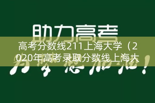高考分数线211上海大学（2020年高考录取分数线上海大学）