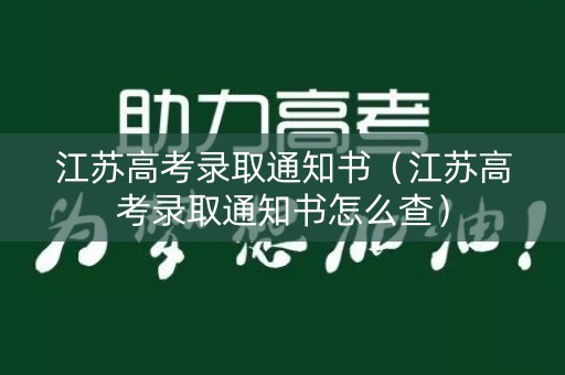 江苏高考录取通知书（江苏高考录取通知书怎么查）