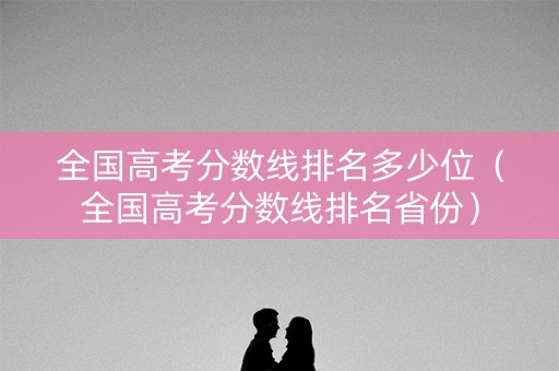全国高考分数线排名多少位（全国高考分数线排名省份）