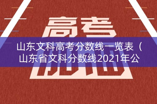 山东文科高考分数线一览表（山东省文科分数线2021年公布）