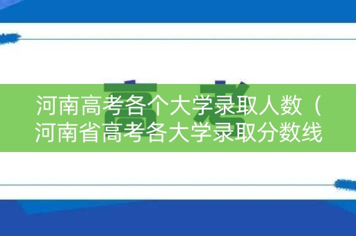 河南高考各个大学录取人数（河南省高考各大学录取分数线排名）