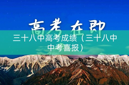 三十八中高考成绩（三十八中中考喜报）