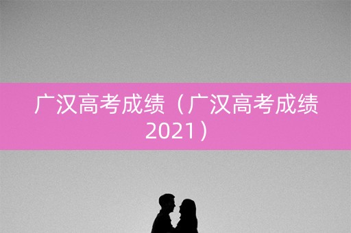 广汉高考成绩（广汉高考成绩2021）