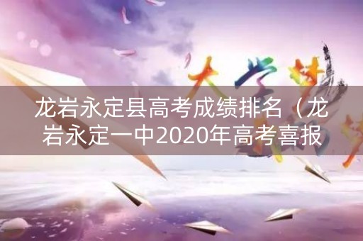 龙岩永定县高考成绩排名（龙岩永定一中2020年高考喜报）