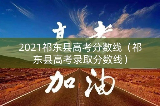 2021祁东县高考分数线（祁东县高考录取分数线）