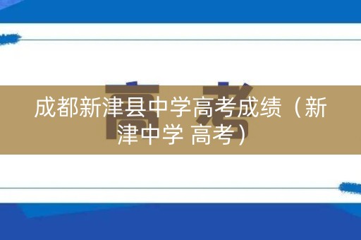 成都新津县中学高考成绩（新津中学 高考）