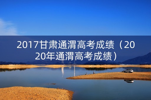 2017甘肃通渭高考成绩（2020年通渭高考成绩）