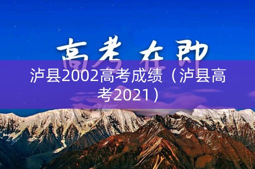 泸县2002高考成绩（泸县高考2021）