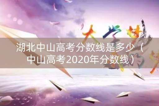 湖北中山高考分数线是多少（中山高考2020年分数线）