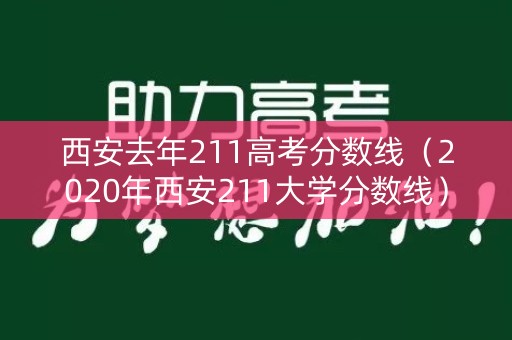 西安去年211高考分数线（2020年西安211大学分数线）