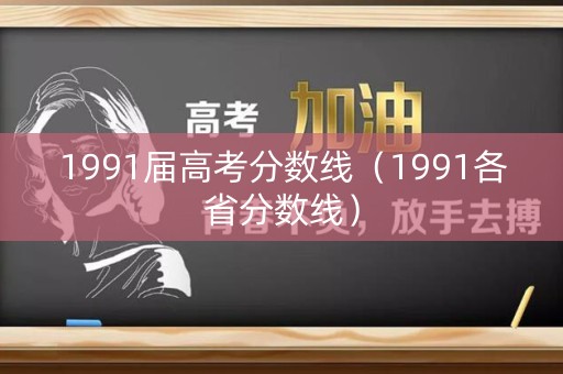 1991届高考分数线(1991各省分数线) 1991届高考分数线(1991各省分数线)