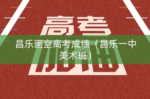 昌乐画室高考成绩（昌乐一中美术班）