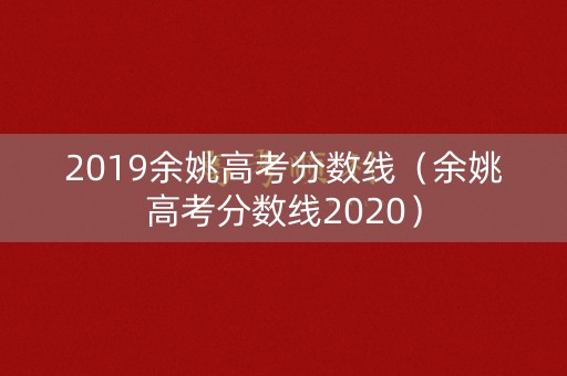 2019余姚高考分数线（余姚高考分数线2020）