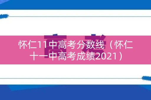 怀仁11中高考分数线（怀仁十一中高考成绩2021）