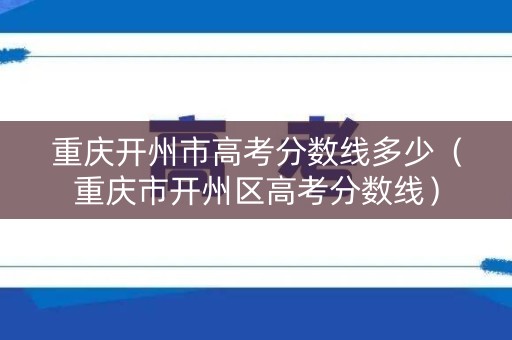 重庆开州市高考分数线多少（重庆市开州区高考分数线）