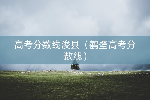 高考分数线浚县（鹤壁高考分数线）