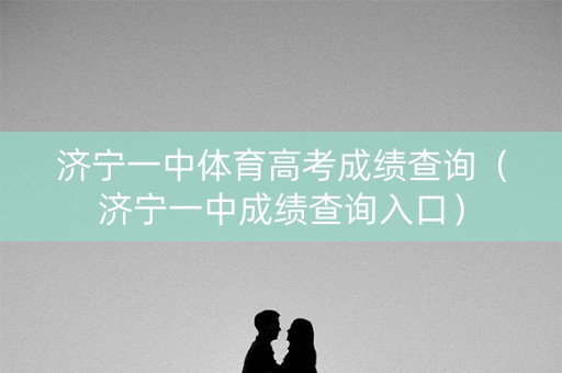济宁一中体育高考成绩查询（济宁一中成绩查询入口）