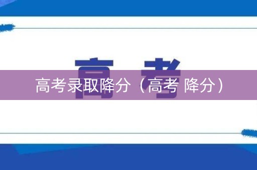 高考录取降分（高考 降分）