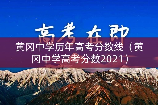 黄冈中学历年高考分数线（黄冈中学高考分数2021）