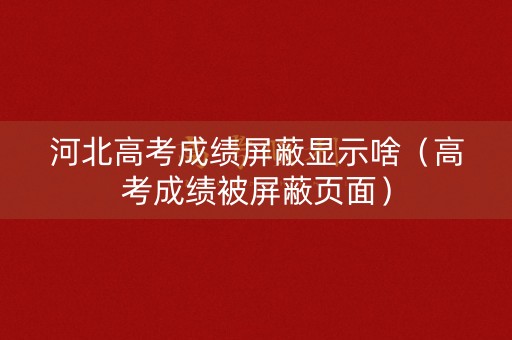 河北高考成绩屏蔽显示啥（高考成绩被屏蔽页面）