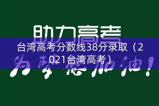 台湾高考分数线38分录取（2021台湾高考）