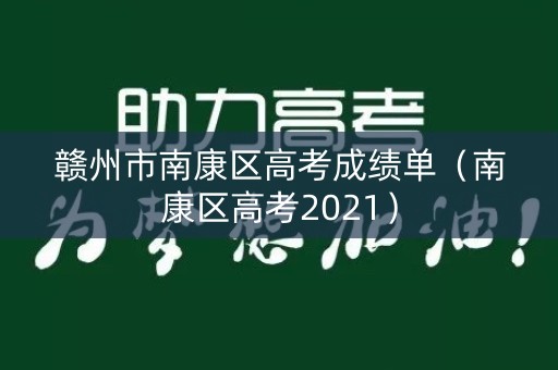 赣州市南康区高考成绩单(南康区高考2021) 赣州市南康区高考成绩单(南康区高考2021)