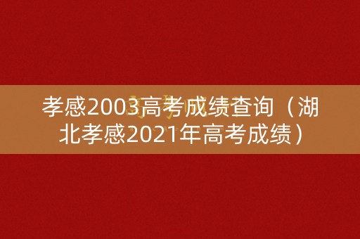 孝感2003高考成绩查询（湖北孝感2021年高考成绩）