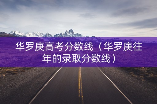 华罗庚高考分数线（华罗庚往年的录取分数线）