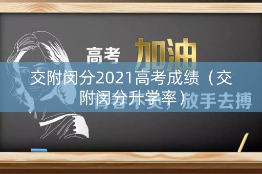 交附闵分2021高考成绩（交附闵分升学率）