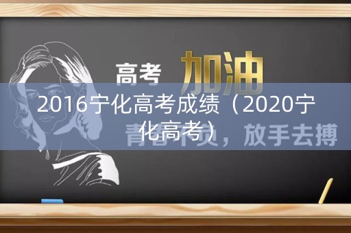 2016宁化高考成绩（2020宁化高考）