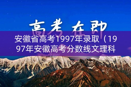 安徽省高考1997年录取（1997年安徽高考分数线文理科）