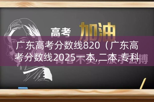 广东高考分数线820(广东高考分数线2025一本,二本,专科) 广东高考分数线820(广东高考分数线2025一本,二本,专科)