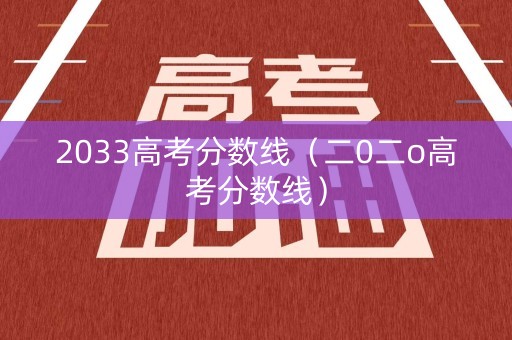2033高考分数线（二0二o高考分数线）