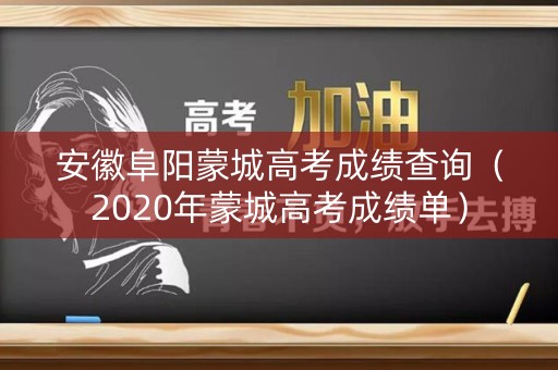 安徽阜阳蒙城高考成绩查询（2020年蒙城高考成绩单）