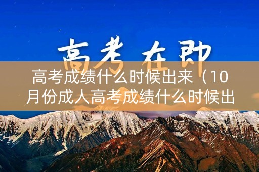 高考成绩什么时候出来（10月份成人高考成绩什么时候出来）