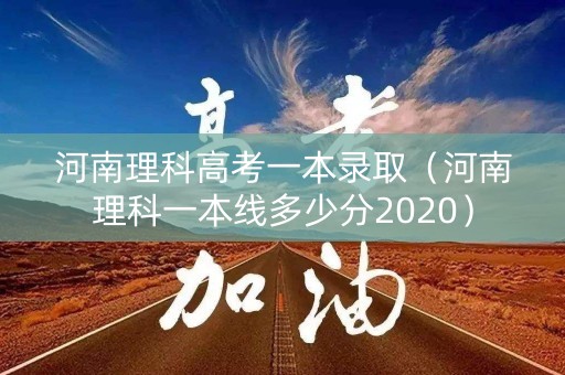 河南理科高考一本录取（河南理科一本线多少分2020）