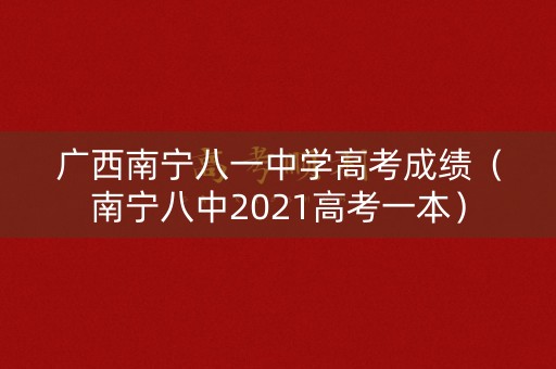 广西南宁八一中学高考成绩（南宁八中2021高考一本）