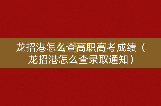 龙招港怎么查高职高考成绩(龙招港怎么查录取通知) 龙招港怎么查高职高考成绩(龙招港怎么查录取通知)