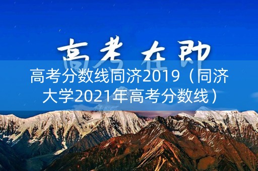 高考分数线同济2019（同济大学2021年高考分数线）