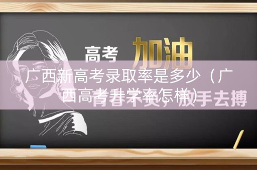 广西新高考录取率是多少（广西高考升学率怎样）