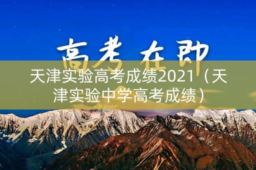天津实验高考成绩2021（天津实验中学高考成绩）