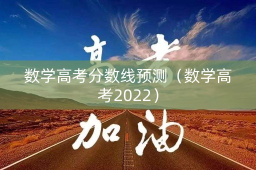数学高考分数线预测（数学高考2022）