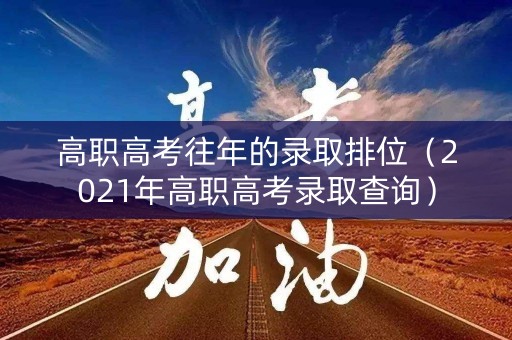 高职高考往年的录取排位(2021年高职高考录取查询) 高职高考往年的录取排位(2021年高职高考录取查询)