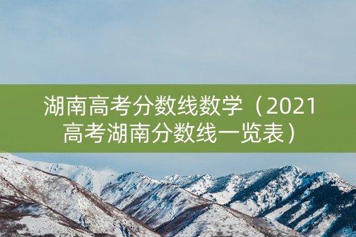 湖南高考分数线数学（2021高考湖南分数线一览表）