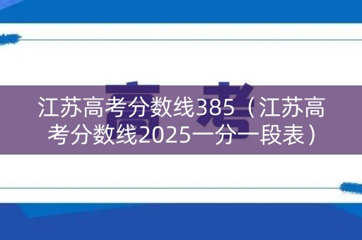 江苏高考分数线385（江苏高考分数线2025一分一段表）